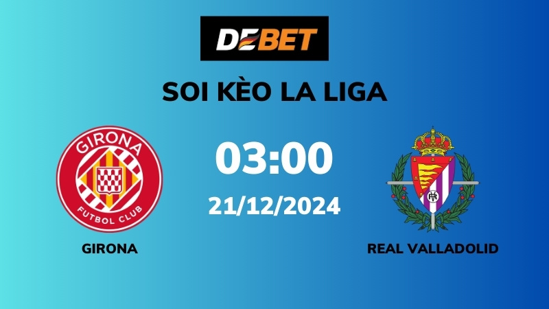 Soi kèo Girona vs Real Valladolid – 03h00 – 21/12 – La Liga