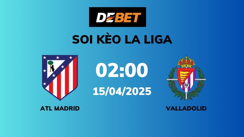 Soi kèo Atl Madrid vs Valladolid – 02h00 – 15/04 – La Liga