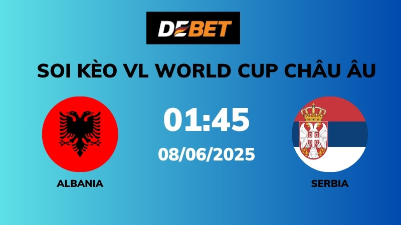Soi kèo Albania vs Serbia – 01h45 – 08/06 – VL World Cup Châu Âu