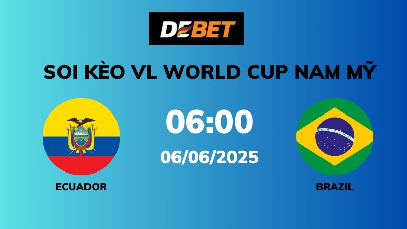 Soi kèo Ecuador vs Brazil – 06h00 – 06/06 – VL World Cup Nam Mỹ