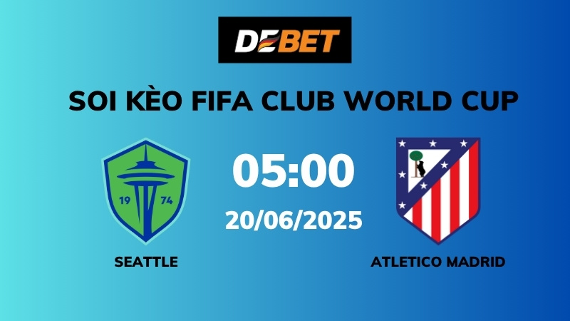 Soi kèo Seattle vs Atl Madrid – 05h00 – 20/06 – FIFA Club World Cup 
